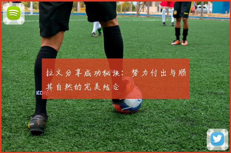 拉文分享成功秘诀：努力付出与顺其自然的完美结合