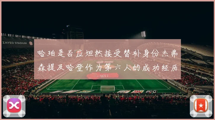 哈珀是否应坦然接受替补身份杰弗森提及哈登作为第六人的成功经历