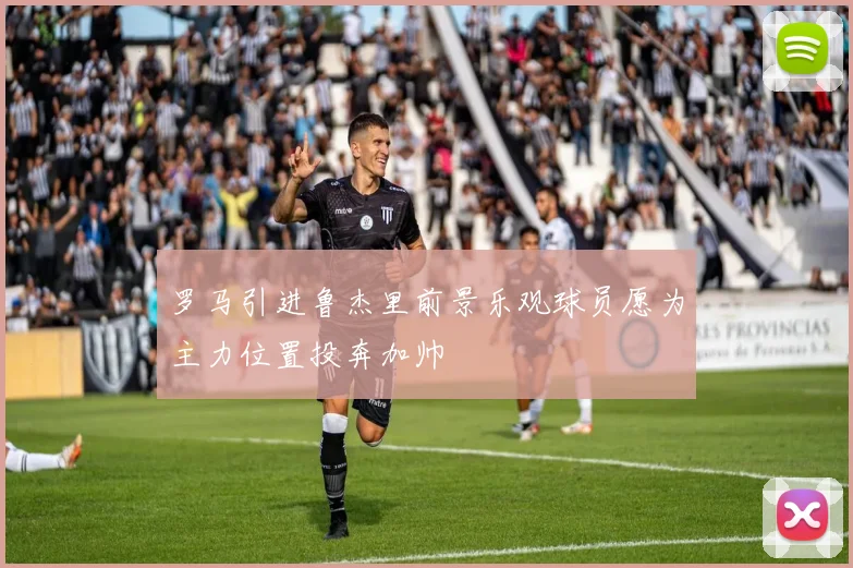 罗马引进鲁杰里前景乐观球员愿为主力位置投奔加帅