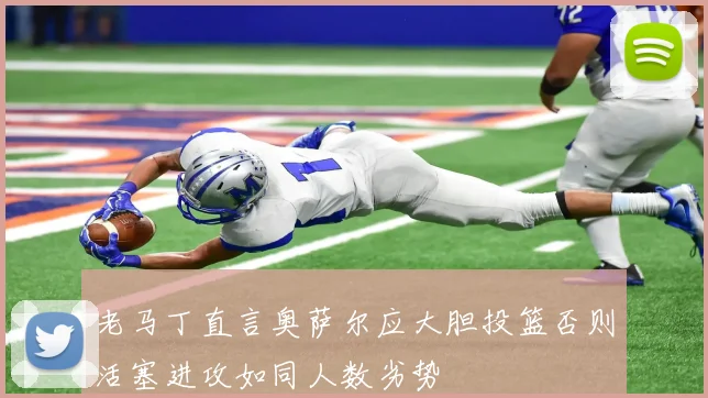 老马丁直言奥萨尔应大胆投篮否则活塞进攻如同人数劣势