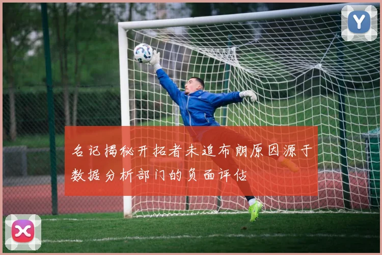 名记揭秘开拓者未追布朗原因源于数据分析部门的负面评估