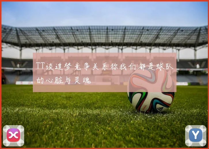 TT谈追梦竞争关系称我们都是球队的心脏与灵魂