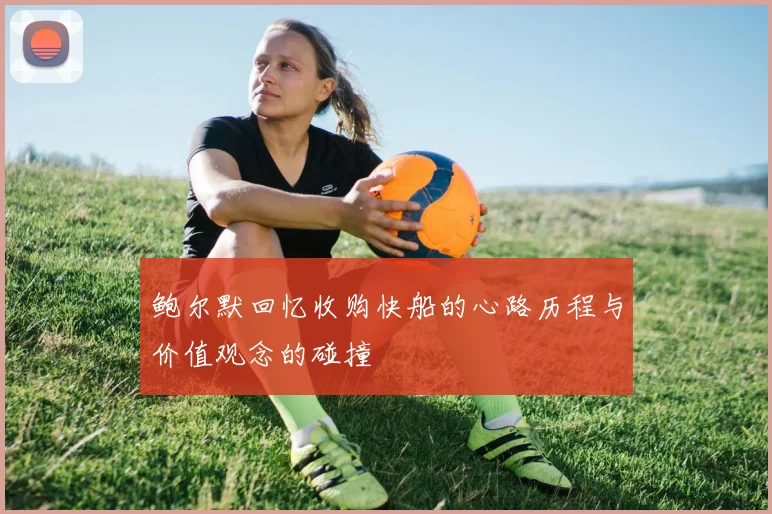 鲍尔默回忆收购快船的心路历程与价值观念的碰撞