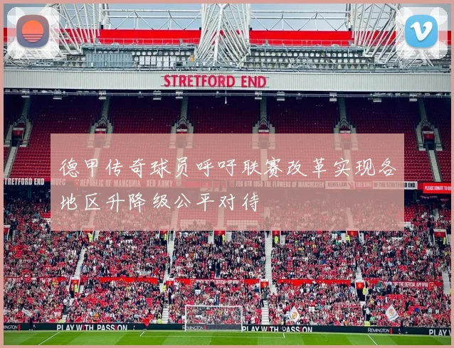 德甲传奇球员呼吁联赛改革实现各地区升降级公平对待