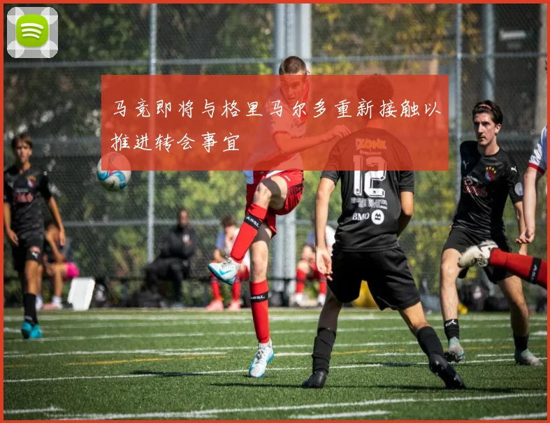 马竞即将与格里马尔多重新接触以推进转会事宜
