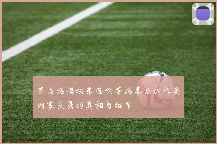 罗马诺揭秘弗洛伦蒂诺幕后运作奥利塞交易的真相与细节