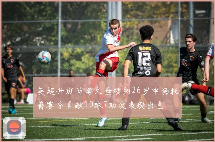 英超升班马考文垂续约26岁中场托普赛季贡献10球7助攻表现出色