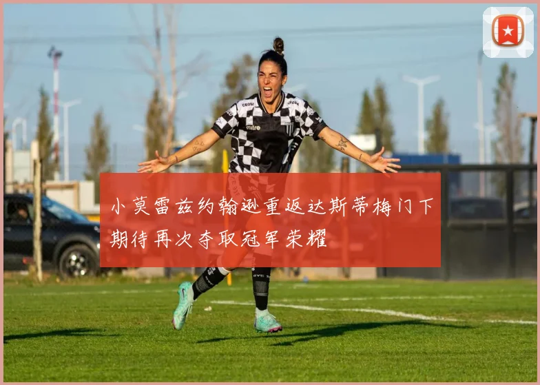 小莫雷兹约翰逊重返达斯蒂梅门下期待再次夺取冠军荣耀